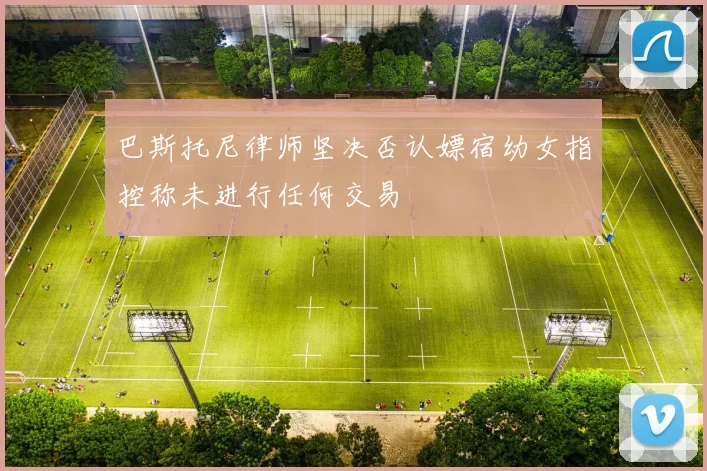 巴斯托尼律师坚决否认嫖宿幼女指控称未进行任何交易