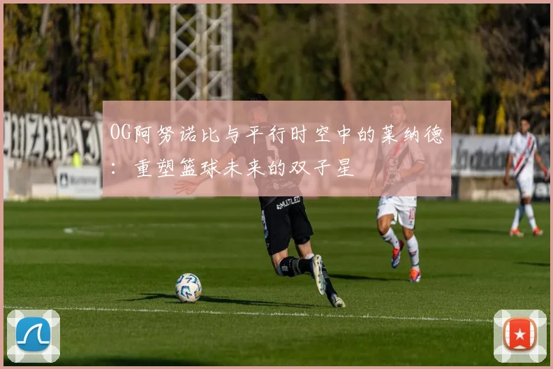 OG阿努诺比与平行时空中的莱纳德：重塑篮球未来的双子星